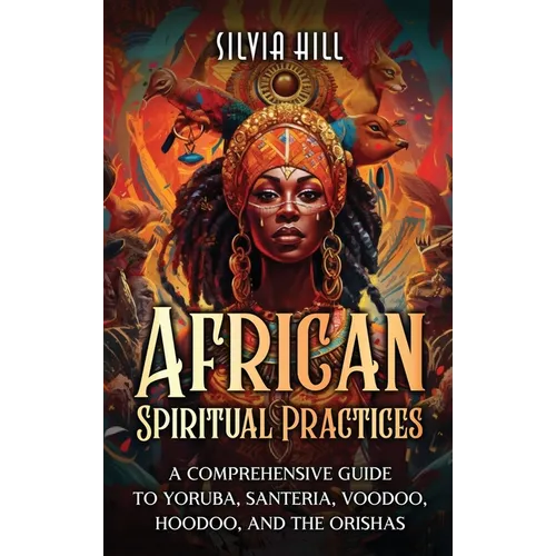 African Spiritual Practices: A Comprehensive Guide to Yoruba, Santeria, Voodoo, Hoodoo, and the Orishas - Hardcover